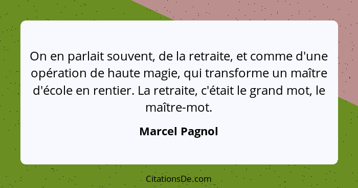 On en parlait souvent, de la retraite, et comme d'une opération de haute magie, qui transforme un maître d'école en rentier. La retrai... - Marcel Pagnol