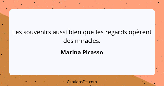 Les souvenirs aussi bien que les regards opèrent des miracles.... - Marina Picasso