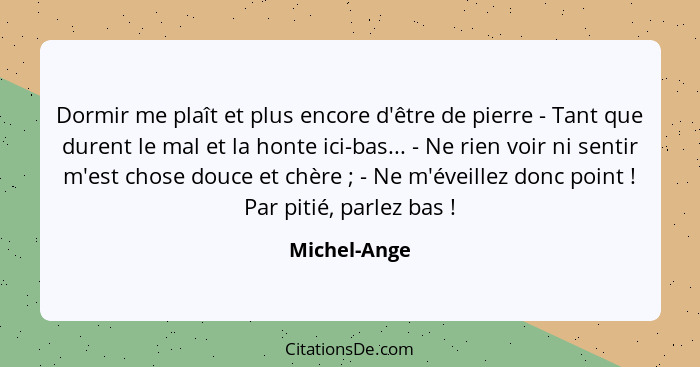 Dormir me plaît et plus encore d'être de pierre - Tant que durent le mal et la honte ici-bas... - Ne rien voir ni sentir m'est chose dou... - Michel-Ange