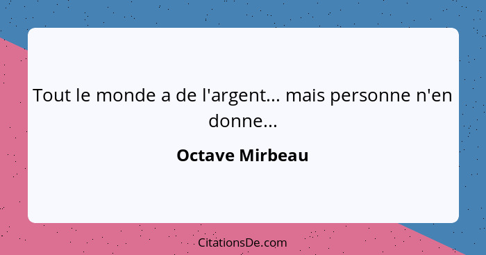 Tout le monde a de l'argent... mais personne n'en donne...... - Octave Mirbeau