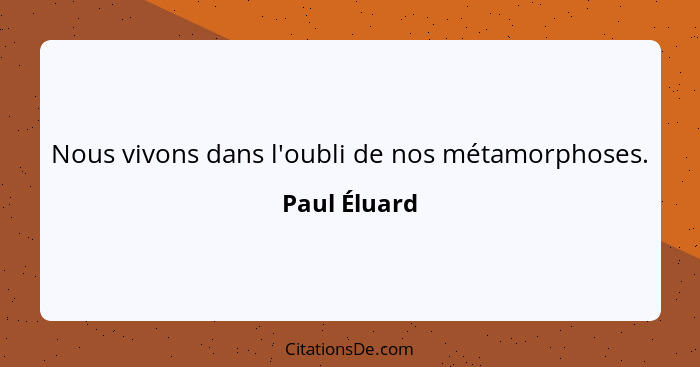 Nous vivons dans l'oubli de nos métamorphoses.... - Paul Éluard