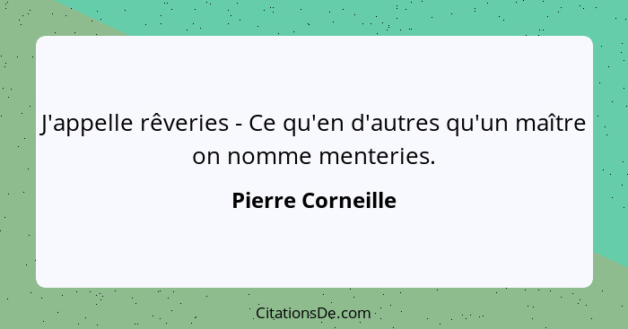 J'appelle rêveries - Ce qu'en d'autres qu'un maître on nomme menteries.... - Pierre Corneille