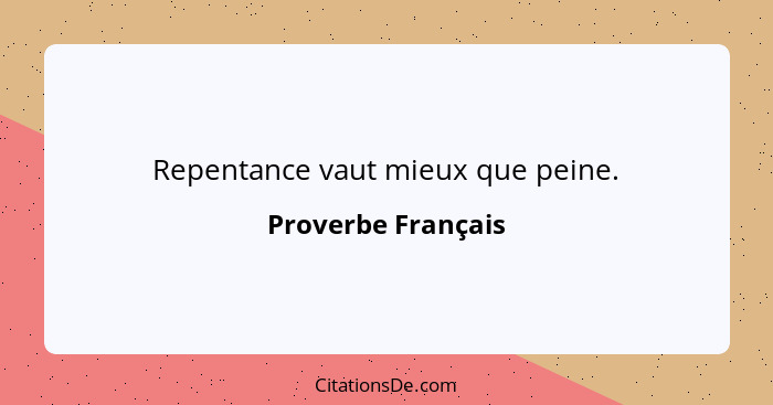 Repentance vaut mieux que peine.... - Proverbe Français