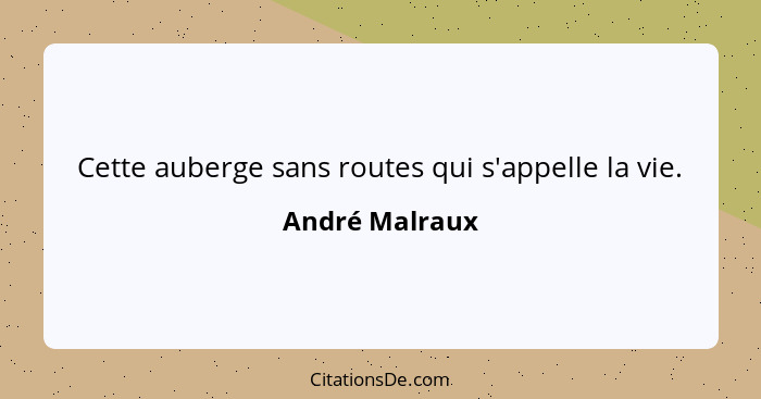 Cette auberge sans routes qui s'appelle la vie.... - André Malraux