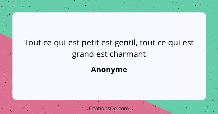 Tout ce qui est petit est gentil, tout ce qui est grand est charmant... - Anonyme