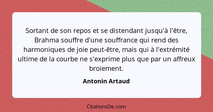 Sortant de son repos et se distendant jusqu'à l'être, Brahma souffre d'une souffrance qui rend des harmoniques de joie peut-être, mai... - Antonin Artaud