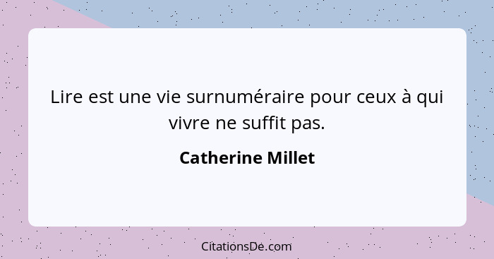 Lire est une vie surnuméraire pour ceux à qui vivre ne suffit pas.... - Catherine Millet