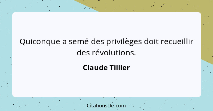 Quiconque a semé des privilèges doit recueillir des révolutions.... - Claude Tillier