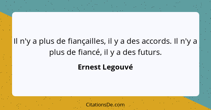 Il n'y a plus de fiançailles, il y a des accords. Il n'y a plus de fiancé, il y a des futurs.... - Ernest Legouvé