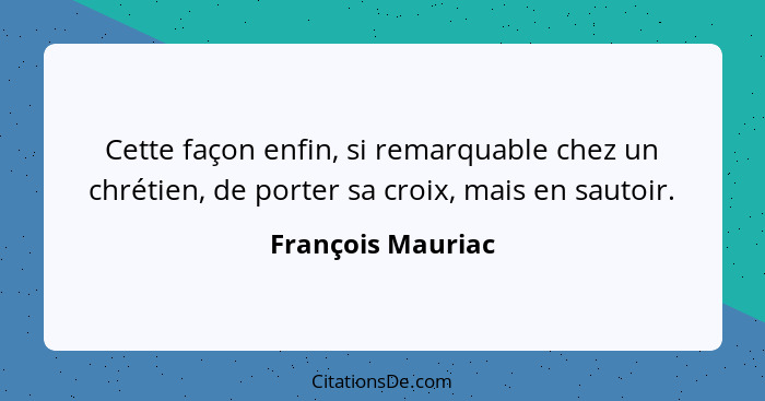 Cette façon enfin, si remarquable chez un chrétien, de porter sa croix, mais en sautoir.... - François Mauriac