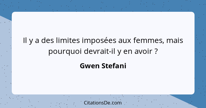 Il y a des limites imposées aux femmes, mais pourquoi devrait-il y en avoir ?... - Gwen Stefani