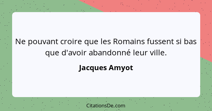 Ne pouvant croire que les Romains fussent si bas que d'avoir abandonné leur ville.... - Jacques Amyot