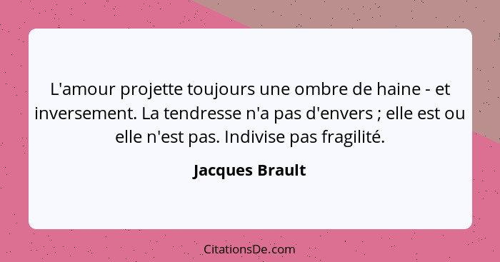 L'amour projette toujours une ombre de haine - et inversement. La tendresse n'a pas d'envers ; elle est ou elle n'est pas. Indiv... - Jacques Brault