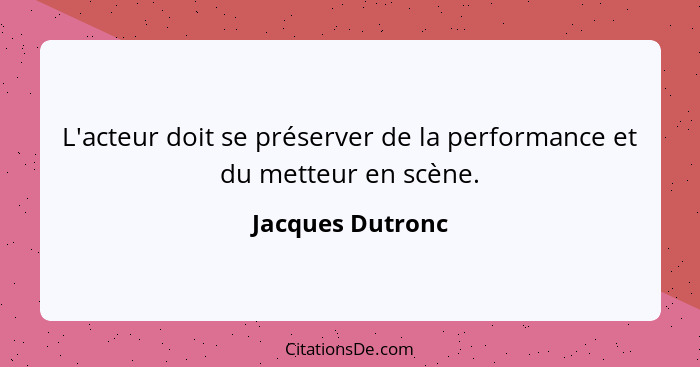 L'acteur doit se préserver de la performance et du metteur en scène.... - Jacques Dutronc