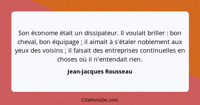 Son économe était un dissipateur. Il voulait briller : bon cheval, bon équipage ; il aimait à s'étaler noblement aux... - Jean-Jacques Rousseau