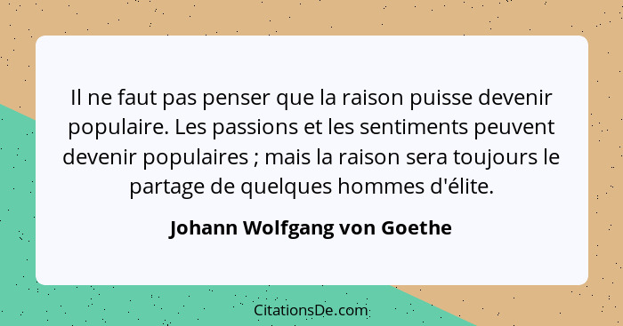 Il ne faut pas penser que la raison puisse devenir populaire. Les passions et les sentiments peuvent devenir populaires&n... - Johann Wolfgang von Goethe