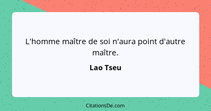 L'homme maître de soi n'aura point d'autre maître.... - Lao Tseu