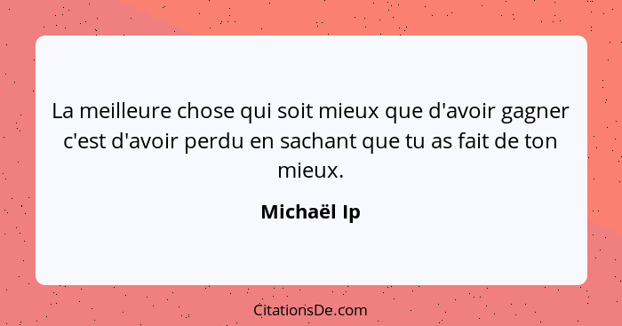 La meilleure chose qui soit mieux que d'avoir gagner c'est d'avoir perdu en sachant que tu as fait de ton mieux.... - Michaël Ip