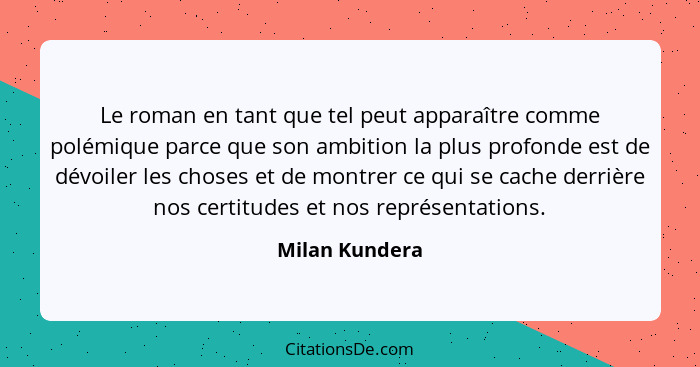 Le roman en tant que tel peut apparaître comme polémique parce que son ambition la plus profonde est de dévoiler les choses et de mont... - Milan Kundera