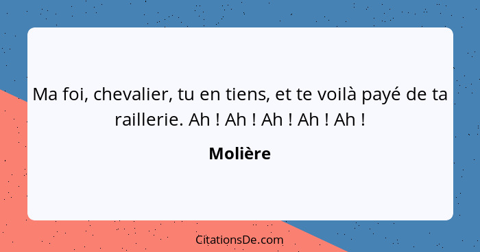 Ma foi, chevalier, tu en tiens, et te voilà payé de ta raillerie. Ah ! Ah ! Ah ! Ah ! Ah !... - Molière