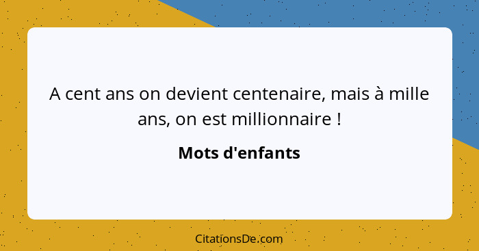 A cent ans on devient centenaire, mais à mille ans, on est millionnaire !... - Mots d'enfants