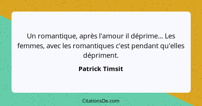 Un romantique, après l'amour il déprime... Les femmes, avec les romantiques c'est pendant qu'elles dépriment.... - Patrick Timsit