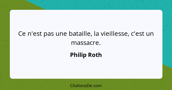 Ce n'est pas une bataille, la vieillesse, c'est un massacre.... - Philip Roth