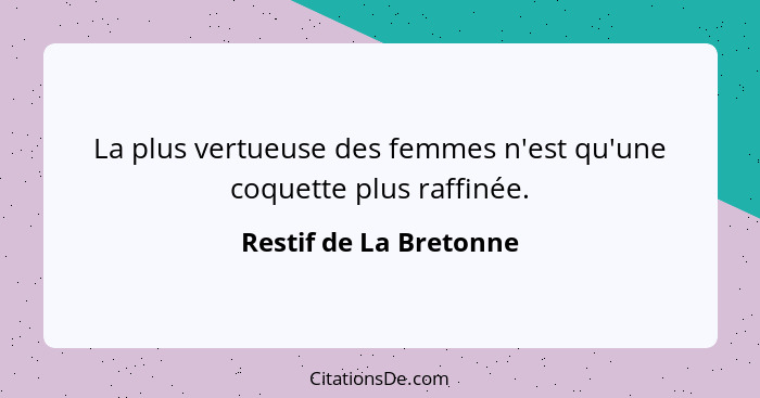 La plus vertueuse des femmes n'est qu'une coquette plus raffinée.... - Restif de La Bretonne