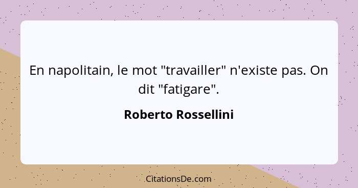 En napolitain, le mot "travailler" n'existe pas. On dit "fatigare".... - Roberto Rossellini