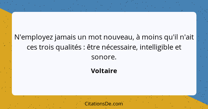 N'employez jamais un mot nouveau, à moins qu'il n'ait ces trois qualités : être nécessaire, intelligible et sonore.... - Voltaire