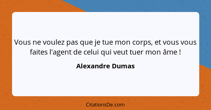 Vous ne voulez pas que je tue mon corps, et vous vous faites l'agent de celui qui veut tuer mon âme !... - Alexandre Dumas