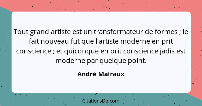 Tout grand artiste est un transformateur de formes ; le fait nouveau fut que l'artiste moderne en prit conscience ; et quico... - André Malraux