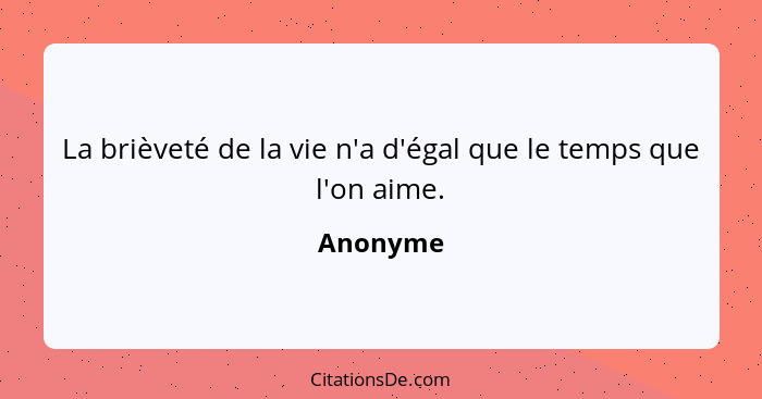 La brièveté de la vie n'a d'égal que le temps que l'on aime.... - Anonyme