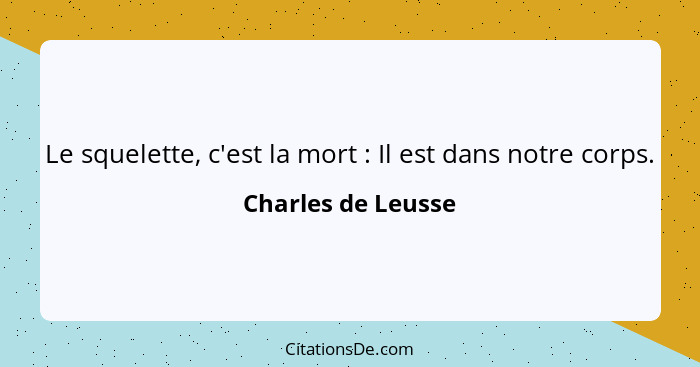 Le squelette, c'est la mort : Il est dans notre corps.... - Charles de Leusse