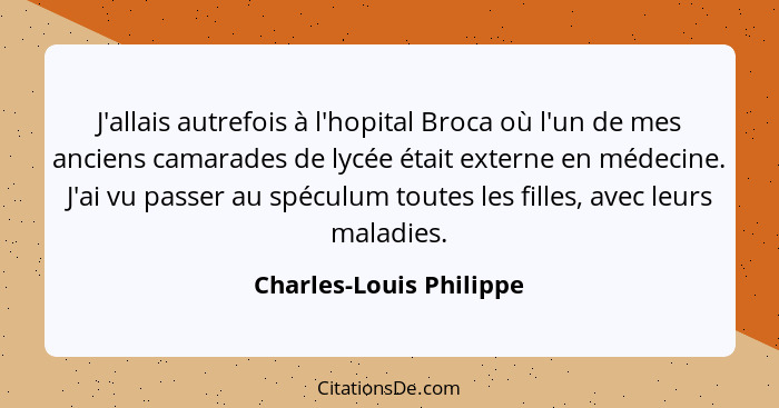 J'allais autrefois à l'hopital Broca où l'un de mes anciens camarades de lycée était externe en médecine. J'ai vu passer au s... - Charles-Louis Philippe