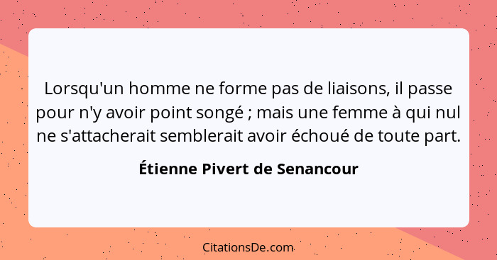 Lorsqu'un homme ne forme pas de liaisons, il passe pour n'y avoir point songé ; mais une femme à qui nul ne s'attac... - Étienne Pivert de Senancour