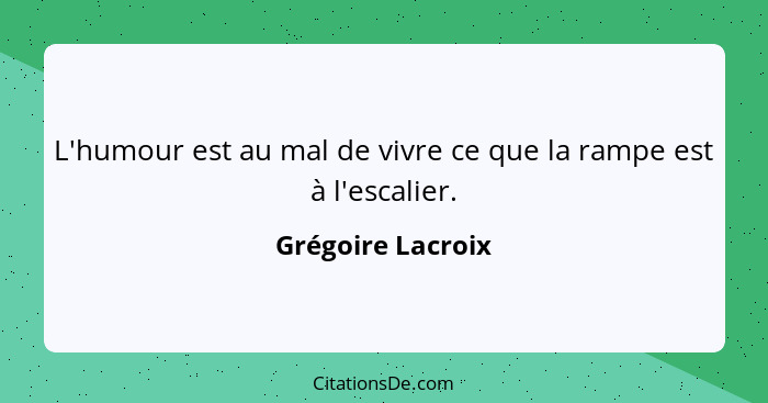 L'humour est au mal de vivre ce que la rampe est à l'escalier.... - Grégoire Lacroix