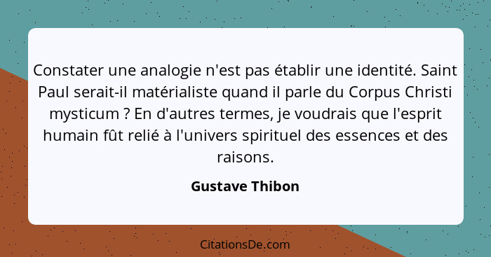 Constater une analogie n'est pas établir une identité. Saint Paul serait-il matérialiste quand il parle du Corpus Christi mysticum&nb... - Gustave Thibon