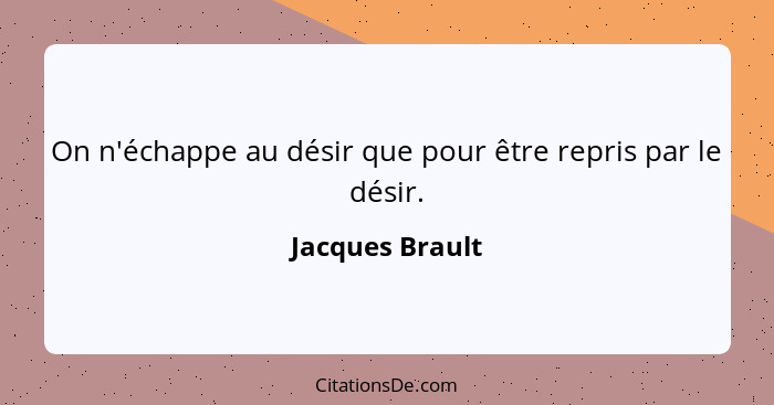On n'échappe au désir que pour être repris par le désir.... - Jacques Brault
