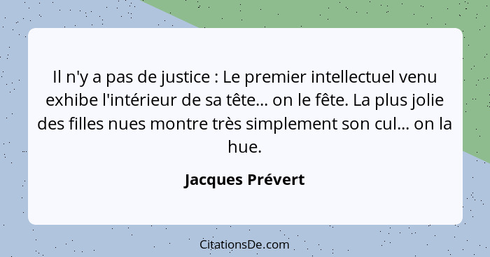 Il n'y a pas de justice : Le premier intellectuel venu exhibe l'intérieur de sa tête... on le fête. La plus jolie des filles nu... - Jacques Prévert