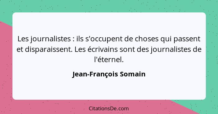 Les journalistes : ils s'occupent de choses qui passent et disparaissent. Les écrivains sont des journalistes de l'éternel... - Jean-François Somain