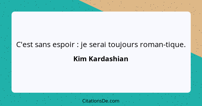 C'est sans espoir : je serai toujours roman-tique.... - Kim Kardashian