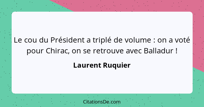 Le cou du Président a triplé de volume : on a voté pour Chirac, on se retrouve avec Balladur !... - Laurent Ruquier