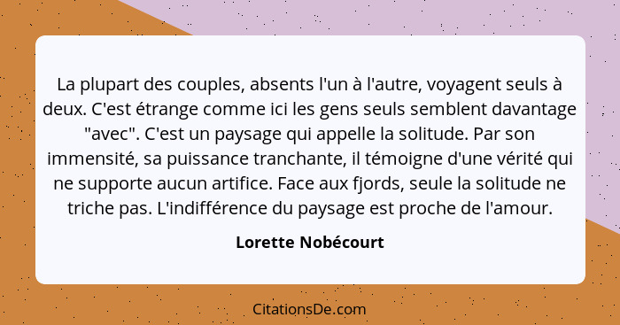 La plupart des couples, absents l'un à l'autre, voyagent seuls à deux. C'est étrange comme ici les gens seuls semblent davantage "... - Lorette Nobécourt