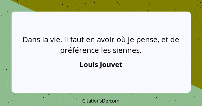 Dans la vie, il faut en avoir où je pense, et de préférence les siennes.... - Louis Jouvet