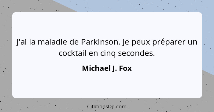 J'ai la maladie de Parkinson. Je peux préparer un cocktail en cinq secondes.... - Michael J. Fox
