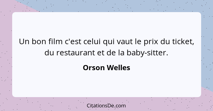 Un bon film c'est celui qui vaut le prix du ticket, du restaurant et de la baby-sitter.... - Orson Welles