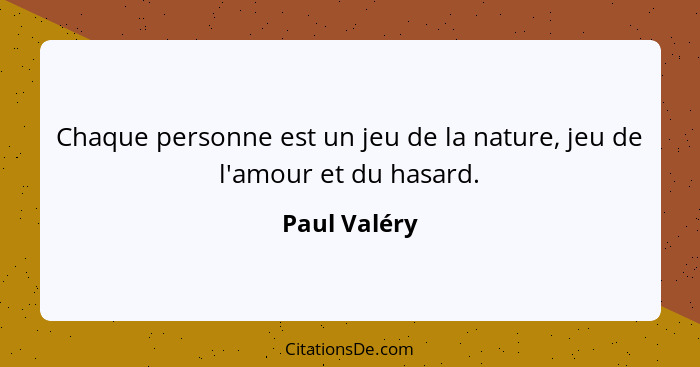 Chaque personne est un jeu de la nature, jeu de l'amour et du hasard.... - Paul Valéry