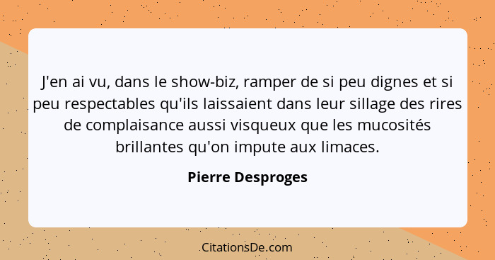 J'en ai vu, dans le show-biz, ramper de si peu dignes et si peu respectables qu'ils laissaient dans leur sillage des rires de compl... - Pierre Desproges