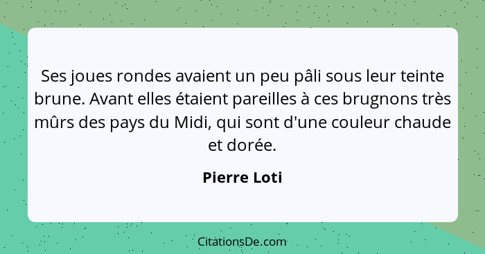 Ses joues rondes avaient un peu pâli sous leur teinte brune. Avant elles étaient pareilles à ces brugnons très mûrs des pays du Midi, qu... - Pierre Loti